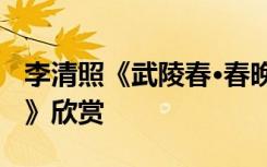 李清照《武陵春·春晚》 李清照《武陵春春晚》欣赏