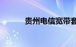 贵州电信宽带套餐（贵州电信）