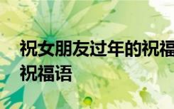 祝女朋友过年的祝福语短句 祝女朋友过年的祝福语