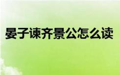 晏子谏齐景公怎么读 《晏子谏齐景公》原文