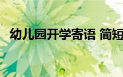 幼儿园开学寄语 简短 幼儿园开学寄语最新