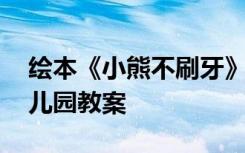 绘本《小熊不刷牙》教案 《小熊不刷牙》幼儿园教案