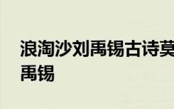 浪淘沙刘禹锡古诗莫道谗言如浪深 浪淘沙刘禹锡