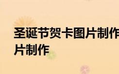 圣诞节贺卡图片制作方法视频 圣诞节贺卡图片制作