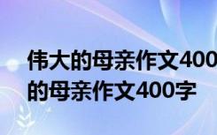 伟大的母亲作文400字羚羊妈妈怎么写 伟大的母亲作文400字