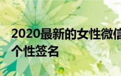2020最新的女性微信个性签名 女性微信昵称个性签名