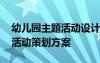 幼儿园主题活动设计与策划方案 幼儿园主题活动策划方案