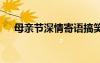 母亲节深情寄语搞笑 母亲节的深情寄语