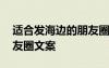 适合发海边的朋友圈的文案 适合海边发的朋友圈文案