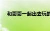 和哥哥一起出去玩的说说 出去玩的说说