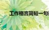 工作格言简短一句话 经典工作的格言