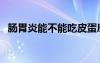 肠胃炎能不能吃皮蛋廋肉粥（皮蛋廋肉粥）
