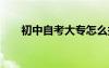 初中自考大专怎么报名 大专怎么报名