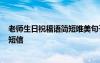 老师生日祝福语简短唯美句子 老师生日经典祝福短信-经典短信