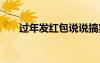 过年发红包说说搞笑 过年发红包说说