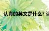 认真的英文是什么? 认真的英文单词怎么写