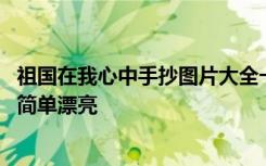祖国在我心中手抄图片大全一等奖 祖国在我心中手抄报图片简单漂亮
