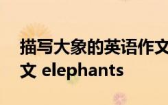 描写大象的英语作文初一 描写大象的英语作文 elephants