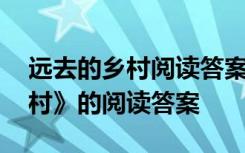 远去的乡村阅读答案大全 李汉荣《远去的乡村》的阅读答案