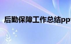 后勤保障工作总结ppt 版后勤保障工作总结