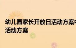 幼儿园家长开放日活动方案中班时间点 幼儿园家长开放日的活动方案