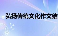 弘扬传统文化作文结尾 弘扬传统文化作文