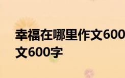 幸福在哪里作文600字记叙文 幸福在哪里作文600字