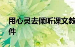 用心灵去倾听课文教案 《用心灵去倾听》课件