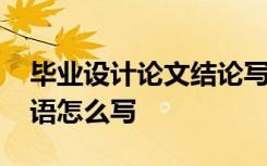 毕业设计论文结论写什么 毕业设计论文结束语怎么写