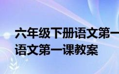 六年级下册语文第一课教材ppt 六年级下册语文第一课教案