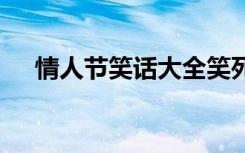 情人节笑话大全笑死了 情人节笑话爆笑