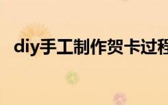 diy手工制作贺卡过程 DIY贺卡的制作方法