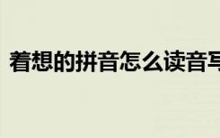 着想的拼音怎么读音写 着想的拼音怎么读音