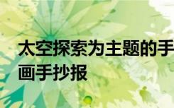 太空探索为主题的手抄报4k纸 太空探索的绘画手抄报