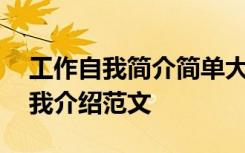 工作自我简介简单大方内容 工作简单大方自我介绍范文