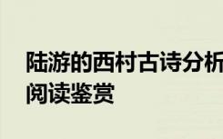 陆游的西村古诗分析 《西村》陆游高中诗词阅读鉴赏