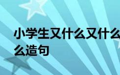 小学生又什么又什么组词 小学的又什么又什么造句
