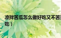 凉拌苦瓜怎么做好吃又不苦还有营养（凉拌苦瓜怎么做才好吃）