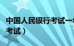 中国人民银行考试一年考几次（中国人民银行考试）