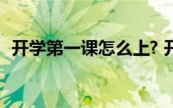 开学第一课怎么上? 开学第一课应该怎么上