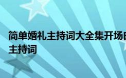 简单婚礼主持词大全集开场白和结束语三月结婚 简单的婚礼主持词