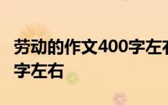 劳动的作文400字左右 劳动的作文五年级500字左右