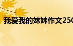 我爱我的妹妹作文250字 我爱我的妹妹作文