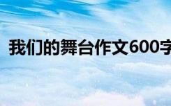 我们的舞台作文600字 我们的舞台叙事作文