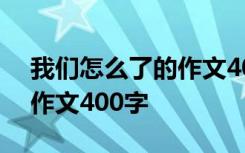 我们怎么了的作文400字左右 我们怎么了的作文400字