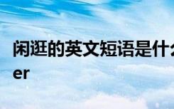 闲逛的英文短语是什么 闲逛的英文短语wander