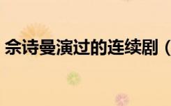 佘诗曼演过的连续剧（佘诗曼拍过的电视剧）