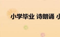 小学毕业 诗朗诵 小学生毕业诗朗诵稿
