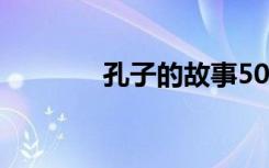 孔子的故事50字 孔子的故事