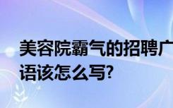美容院霸气的招聘广告 美容院创意招聘广告语该怎么写?